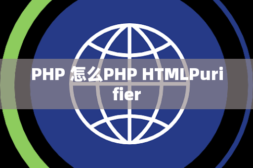 PHP 怎么PHP HTMLPurifier