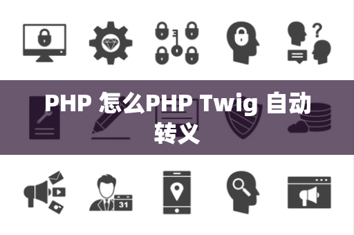 PHP 怎么PHP Twig 自动转义