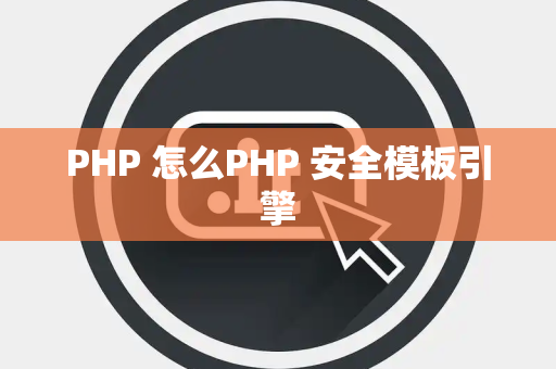 PHP 怎么PHP 安全模板引擎