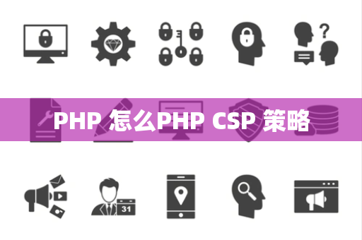 PHP 怎么PHP CSP 策略