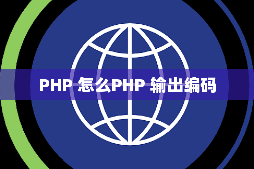PHP 怎么PHP 输出编码