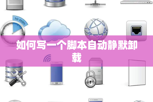 如何写一个脚本自动静默卸载