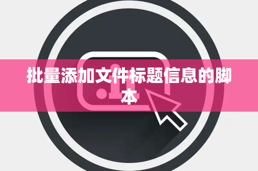 批量添加文件标题信息的脚本