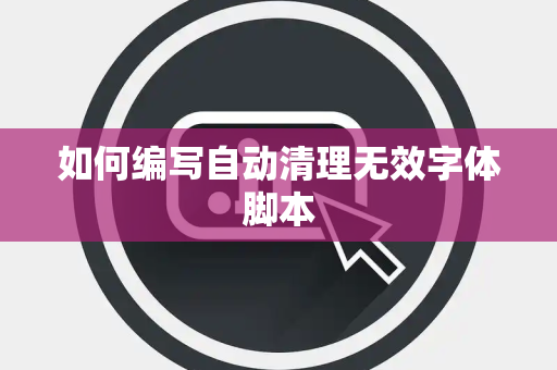 如何编写自动清理无效字体脚本