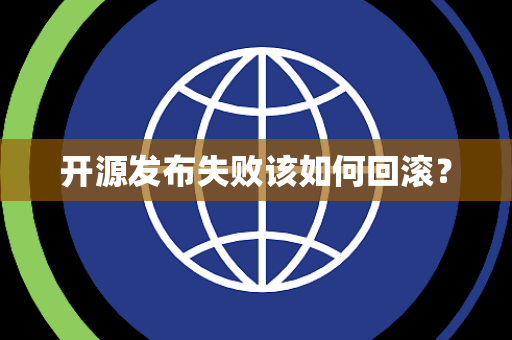 开源发布失败该如何回滚？