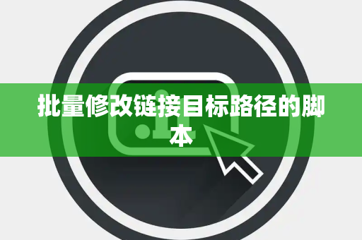 批量修改链接目标路径的脚本