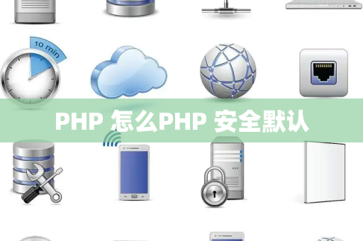 PHP 怎么PHP 安全默认