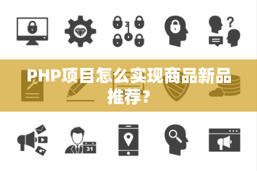 PHP项目怎么实现商品新品推荐？