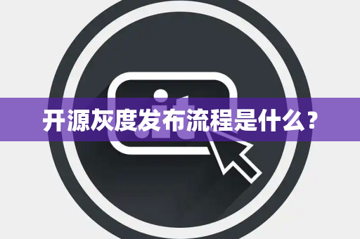 开源灰度发布流程是什么? 开源灰度发布流程是什么?