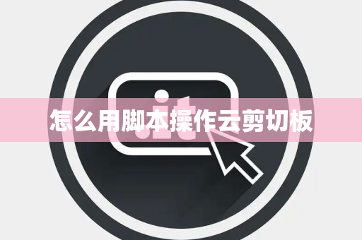 怎么用脚本操作云剪切板