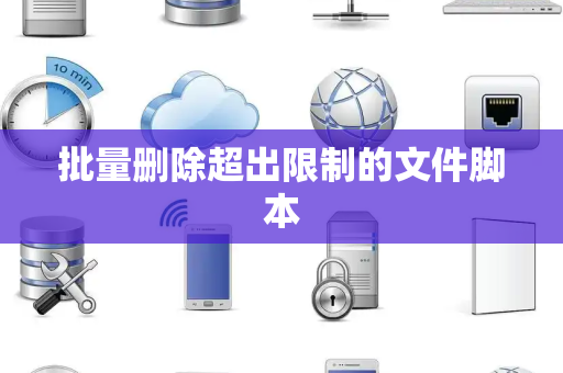 批量删除超出限制的文件脚本