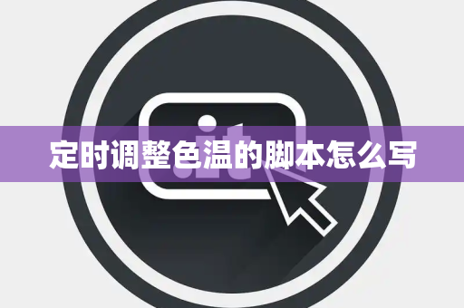 定时调整色温的脚本怎么写 定时调整色温的脚本怎么写