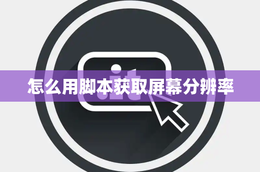 怎么用脚本获取屏幕分辨率