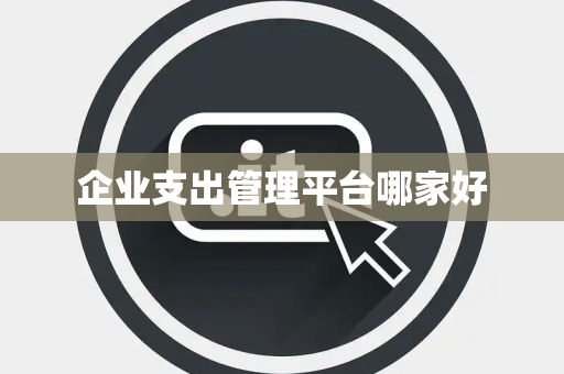 企业支出管理平台哪家好