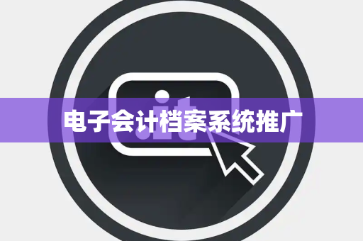 电子会计档案系统推广