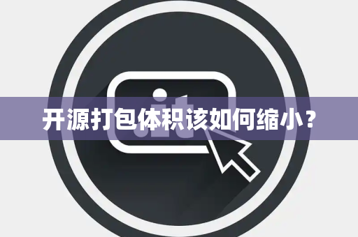 开源打包体积该如何缩小？