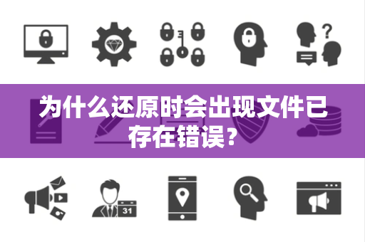 为什么还原时会出现文件已存在错误？