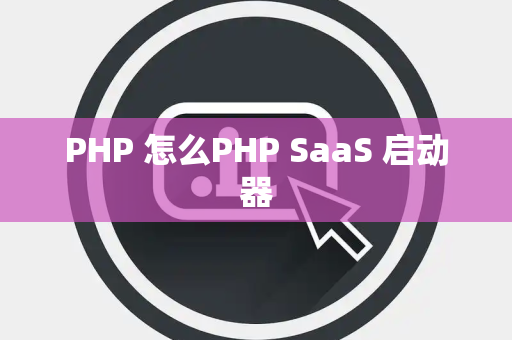 PHP 怎么PHP SaaS 启动器