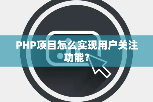 PHP项目怎么实现用户关注功能? PHP项目怎么实现用户关注功能?