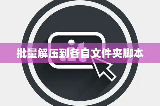 批量解压到各自文件夹脚本