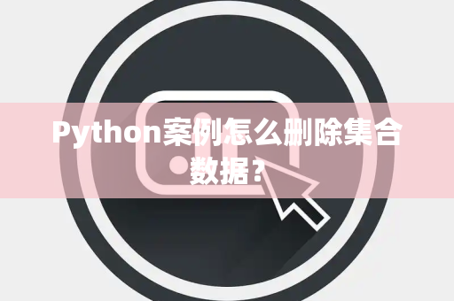 Python案例怎么删除集合数据？