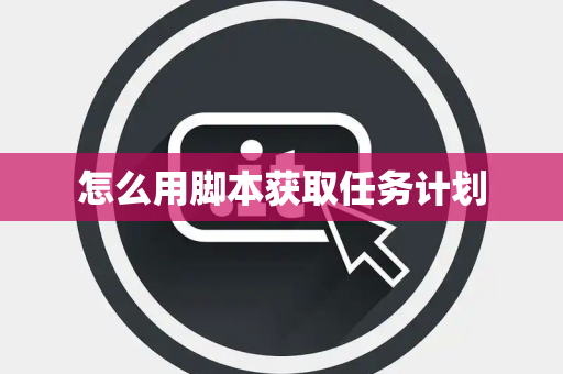 怎么用脚本获取任务计划