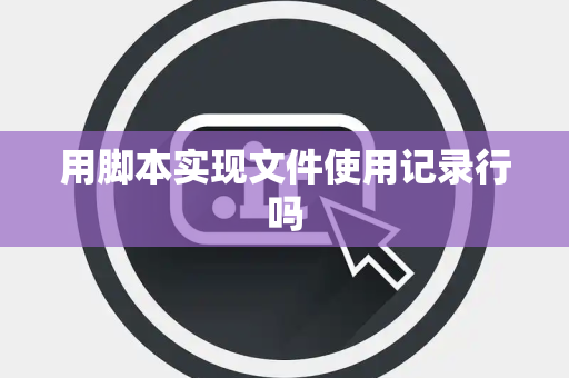 用脚本实现文件使用记录行吗