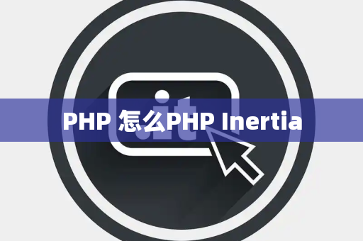 PHP 怎么PHP Inertia