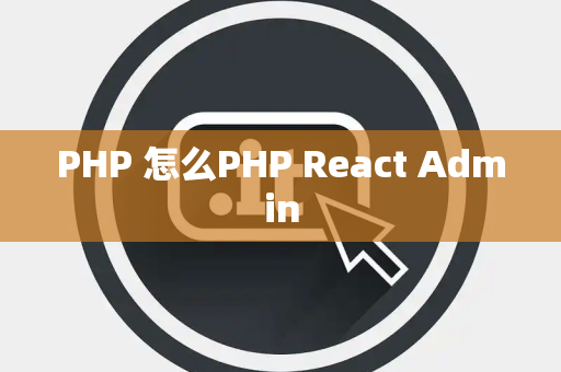 PHP 怎么PHP React Admin