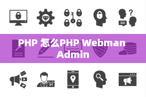 PHP 怎么PHP Webman Admin