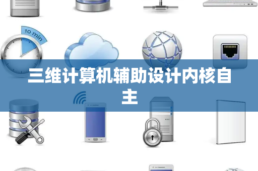 三维计算机辅助设计内核自主