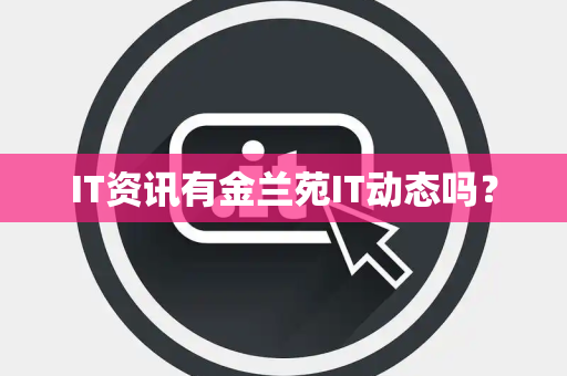 IT资讯有金兰苑IT动态吗? IT资讯有金兰苑IT动态吗?