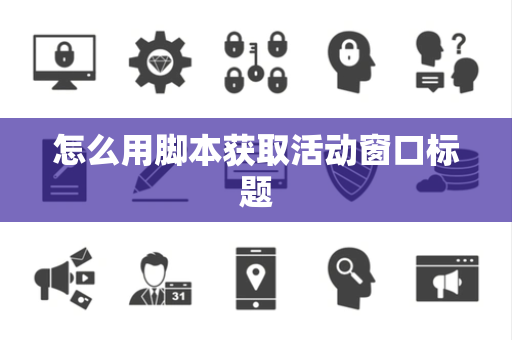 怎么用脚本获取活动窗口标题