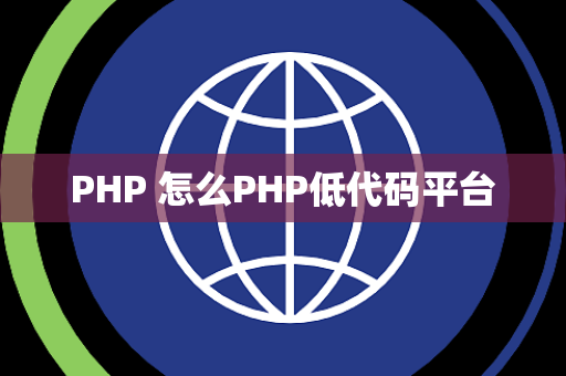 PHP 怎么PHP低代码平台