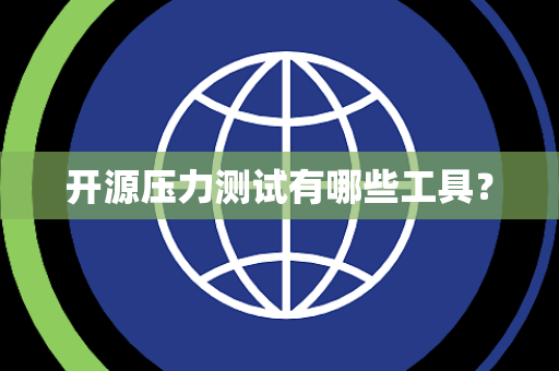 开源压力测试有哪些工具? 开源压力测试有哪些工具?