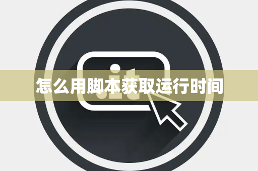 怎么用脚本获取运行时间