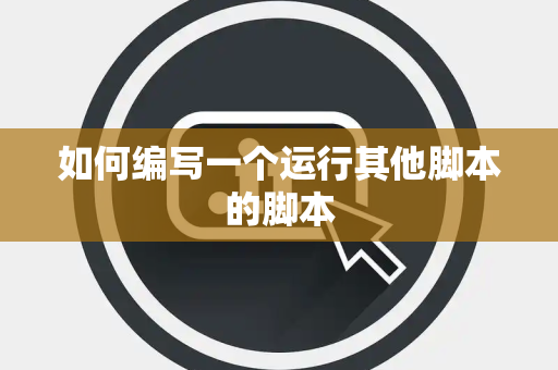 如何编写一个运行其他脚本的脚本