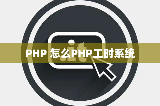 PHP 怎么PHP工时系统