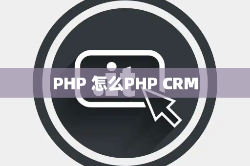PHP 怎么PHP CRM