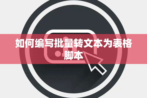 如何编写批量转文本为表格脚本