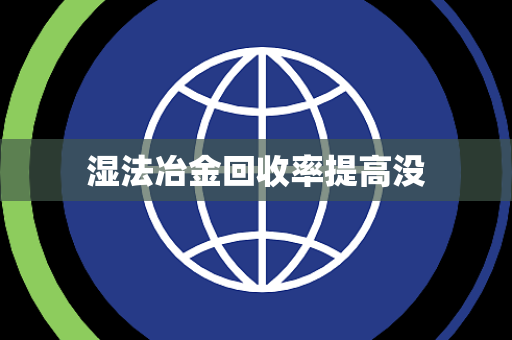 湿法冶金回收率提高没