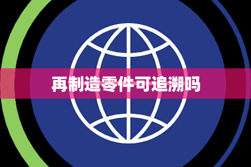 再制造零件可追溯吗