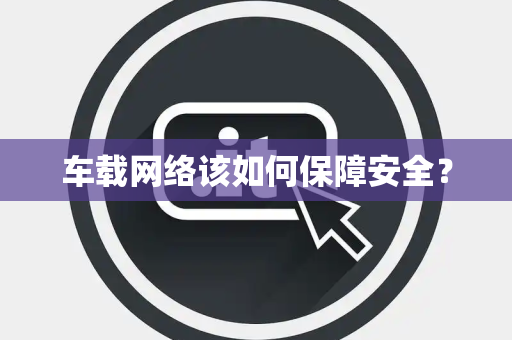 车载网络该如何保障安全？