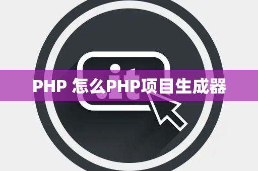 PHP 怎么PHP项目生成器