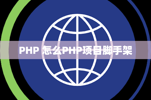 PHP 怎么PHP项目脚手架