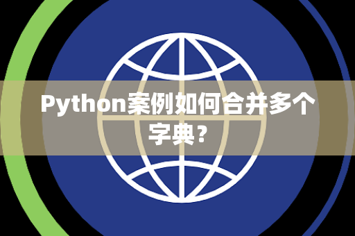 Python案例如何合并多个字典? Python案例如何合并多个字典?