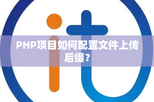 PHP项目如何配置文件上传后缀？
