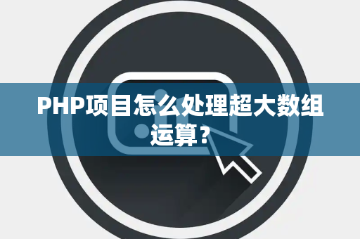 PHP项目怎么处理超大数组运算? PHP项目怎么处理超大数组运算?