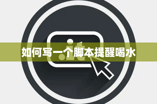 如何写一个脚本提醒喝水