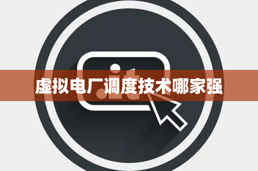 虚拟电厂调度技术哪家强